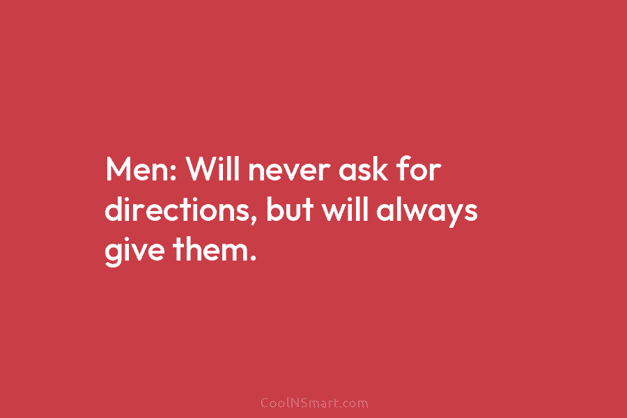 Men: Will never ask for directions, but will always give them.