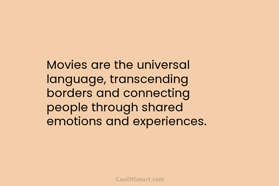 Movies are the universal language, transcending borders and connecting people through shared emotions and experiences.