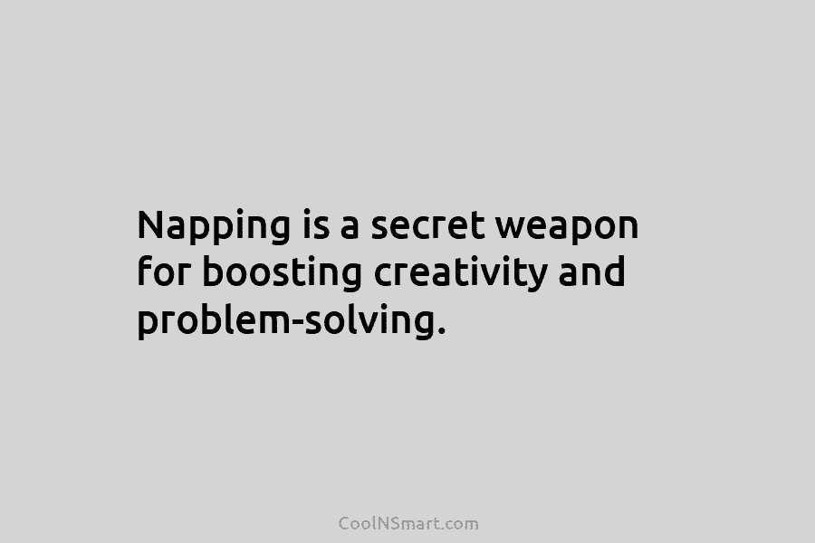 Napping is a secret weapon for boosting creativity and problem-solving.