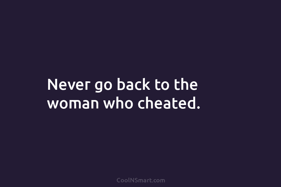 Never go back to the woman who cheated.