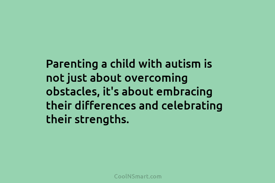 Parenting a child with autism is not just about overcoming obstacles, it’s about embracing their differences and celebrating their strengths.