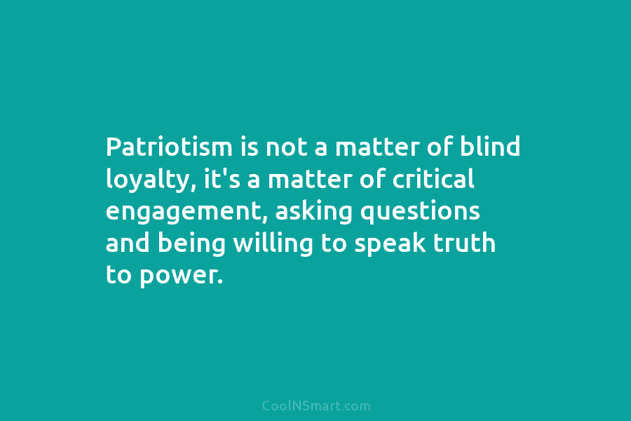 Patriotism is not a matter of blind loyalty, it’s a matter of critical engagement, asking...
