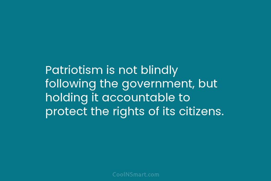 Patriotism is not blindly following the government, but holding it accountable to protect the rights...