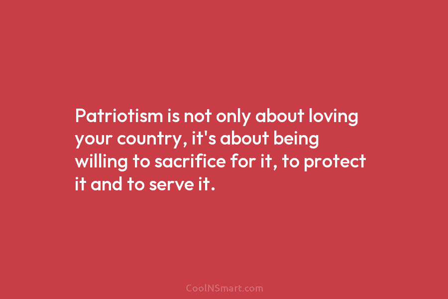 Patriotism is not only about loving your country, it’s about being willing to sacrifice for...