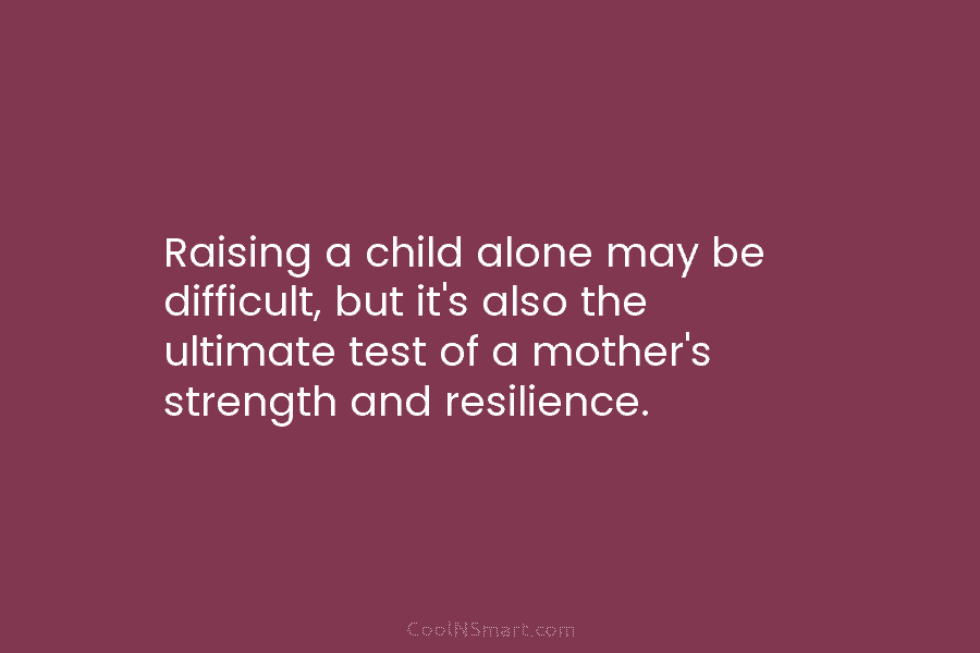 Raising a child alone may be difficult, but it’s also the ultimate test of a...