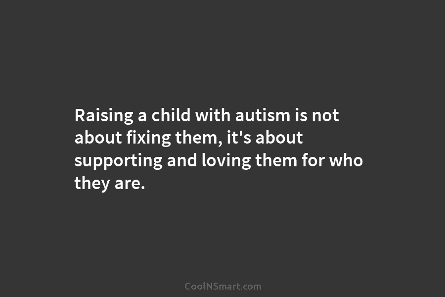 Raising a child with autism is not about fixing them, it’s about supporting and loving...