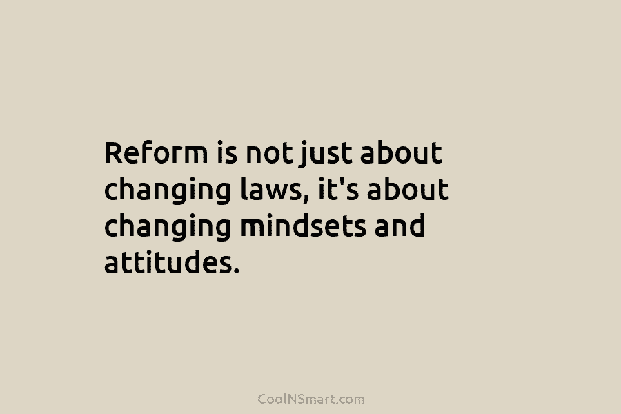 Reform is not just about changing laws, it’s about changing mindsets and attitudes.