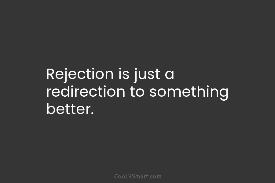 Rejection is just a redirection to something better.