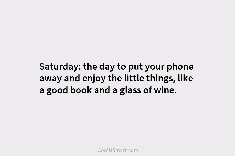 Saturday: the day to put your phone away and enjoy the little things, like a good book and a glass...