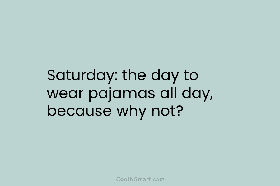 Saturday: the day to wear pajamas all day, because why not?