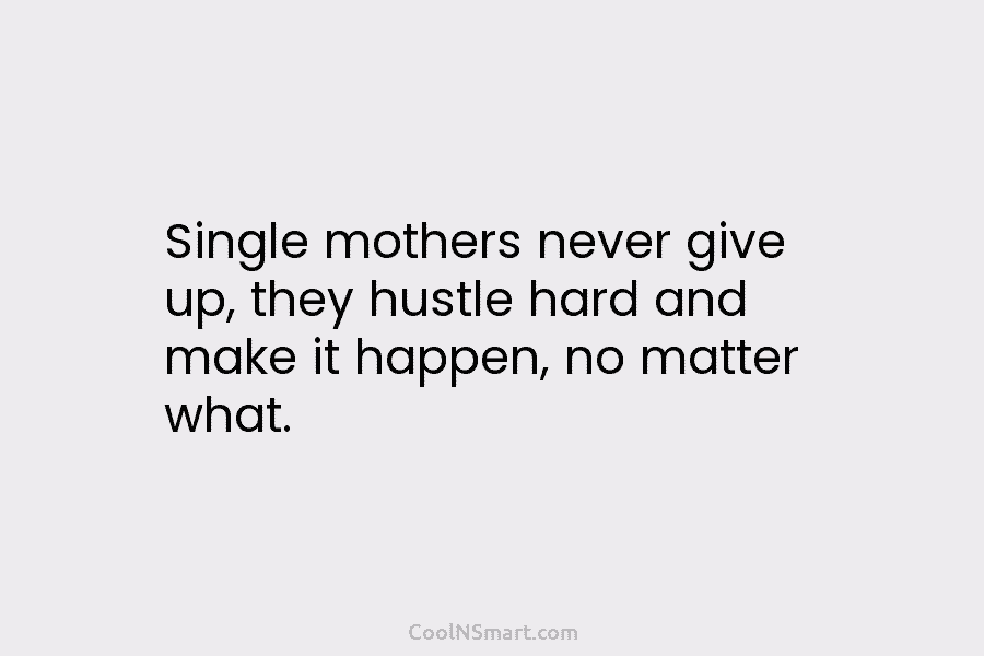 Single mothers never give up, they hustle hard and make it happen, no matter what.