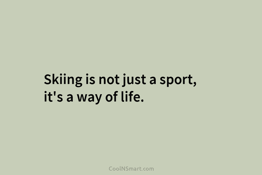 Skiing is not just a sport, it’s a way of life.