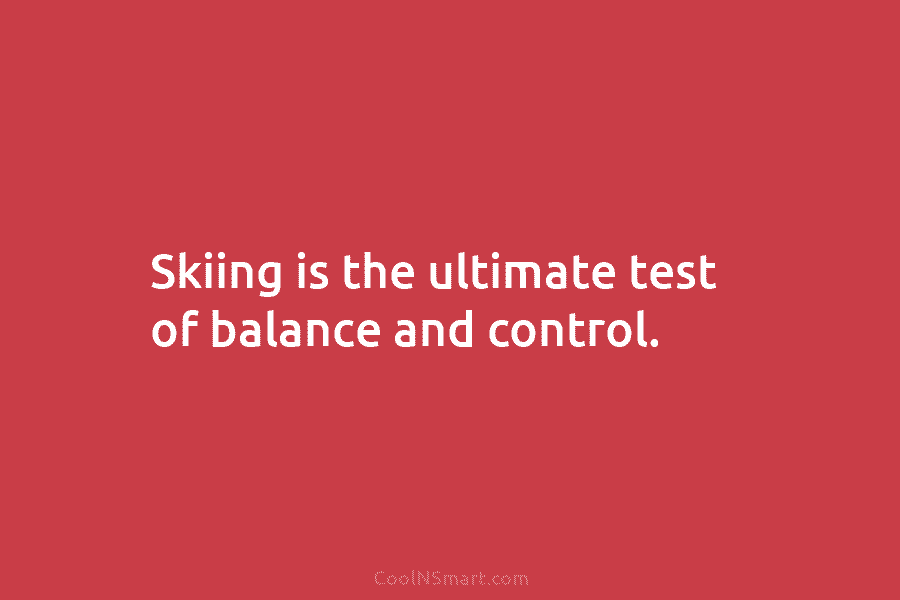 Skiing is the ultimate test of balance and control.