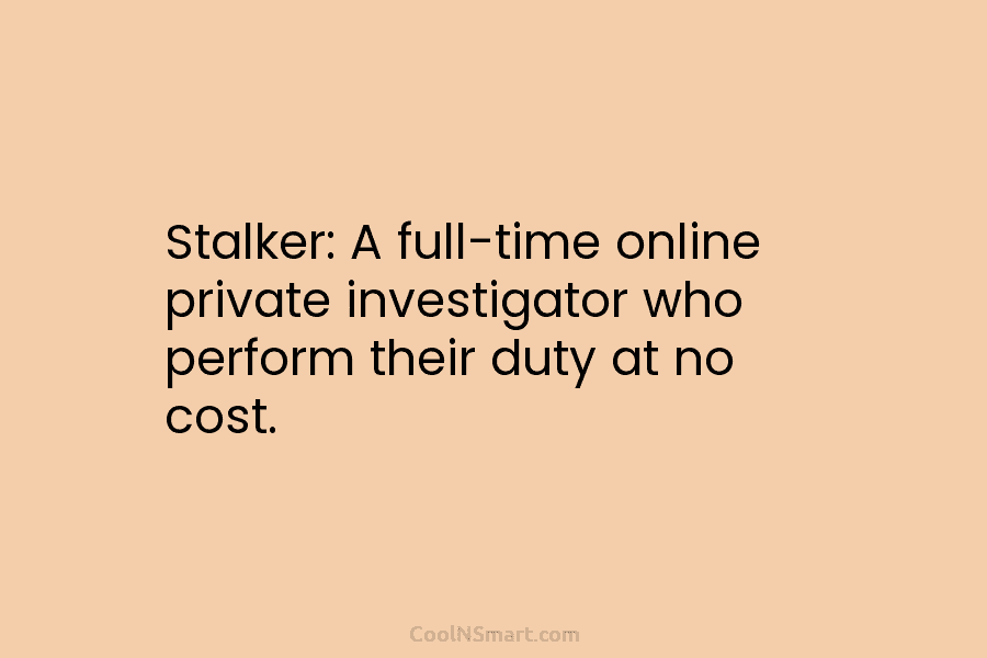 Stalker: A full-time online private investigator who perform their duty at no cost.