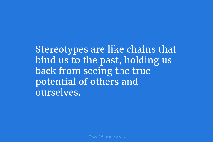 Stereotypes are like chains that bind us to the past, holding us back from seeing...