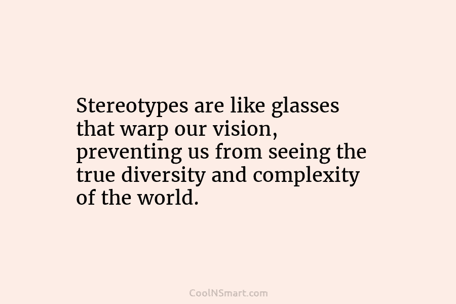 Stereotypes are like glasses that warp our vision, preventing us from seeing the true diversity...