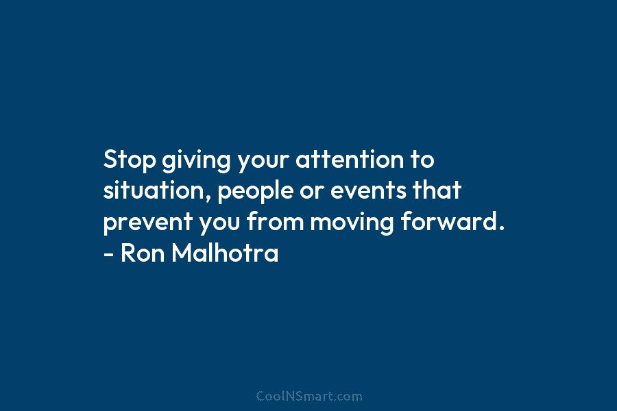 Stop giving your attention to situation, people or events that prevent you from moving forward....