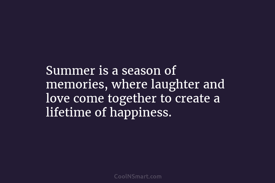 Summer is a season of memories, where laughter and love come together to create a lifetime of happiness.