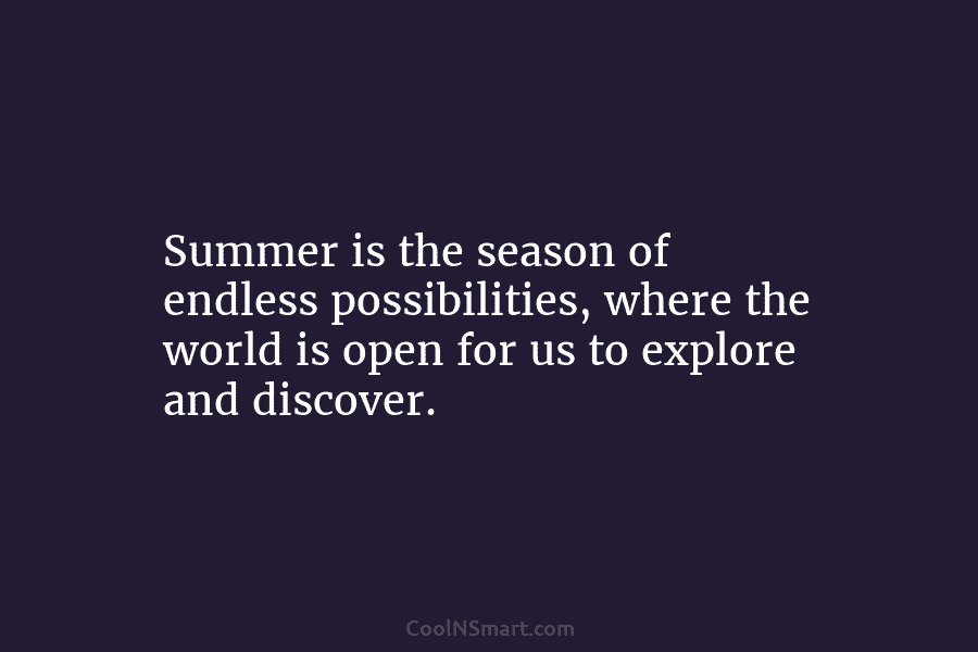 Summer is the season of endless possibilities, where the world is open for us to explore and discover.
