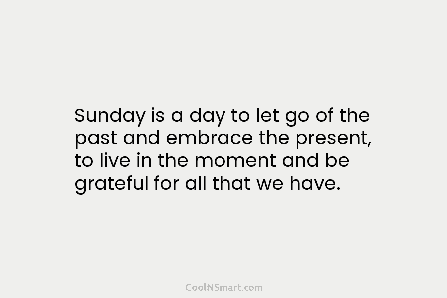 Sunday is a day to let go of the past and embrace the present, to...