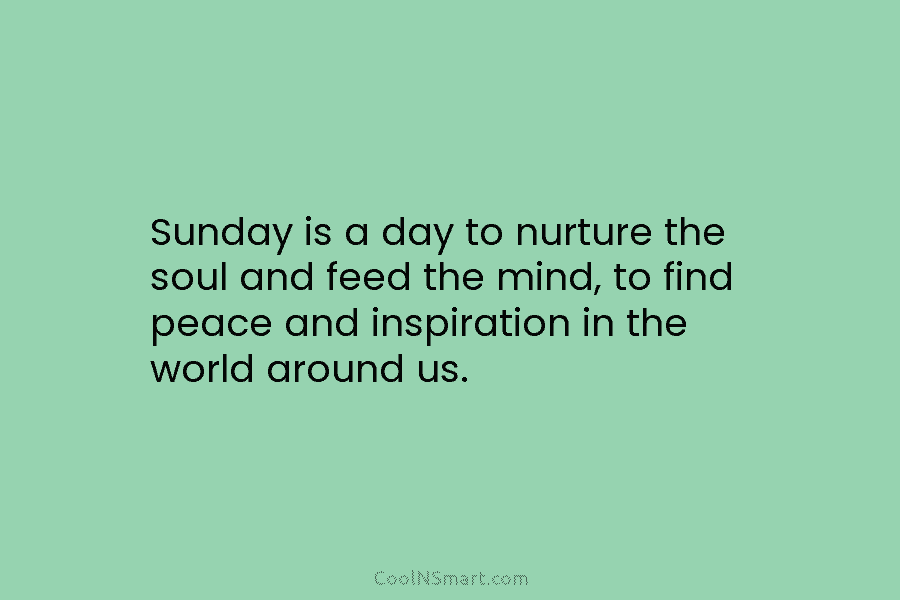 Sunday is a day to nurture the soul and feed the mind, to find peace and inspiration in the world...