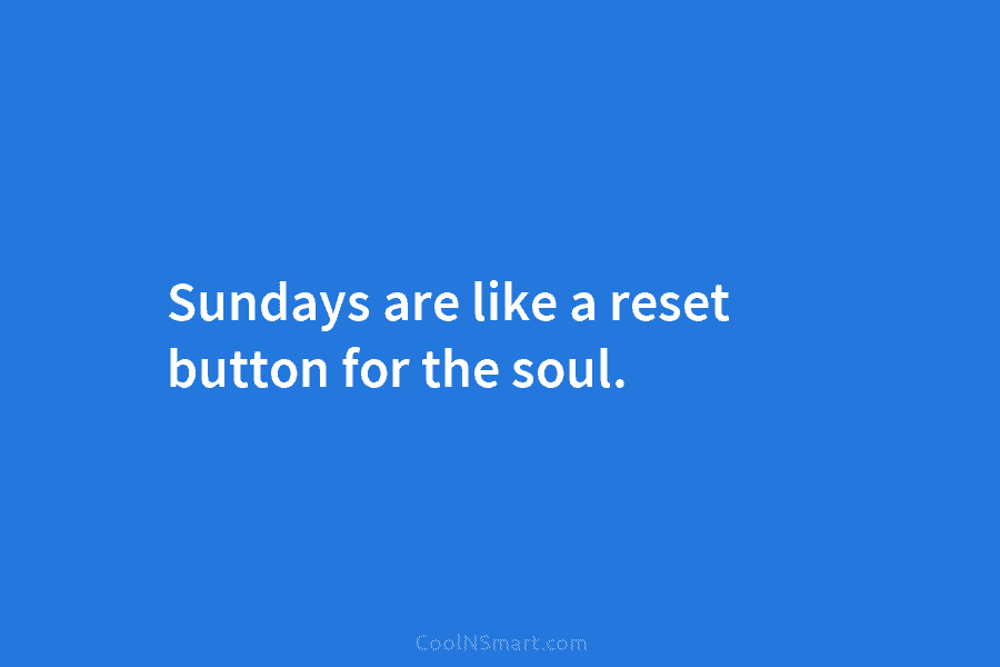 Sundays are like a reset button for the soul.