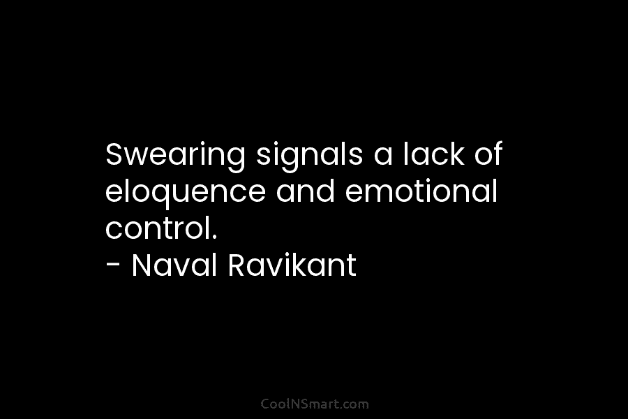 Swearing signals a lack of eloquence and emotional control. – Naval Ravikant