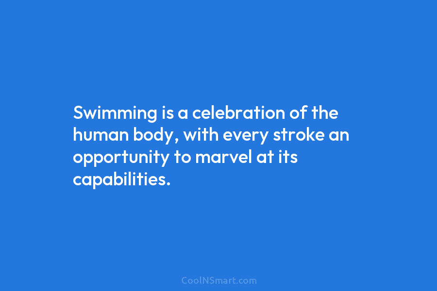Swimming is a celebration of the human body, with every stroke an opportunity to marvel...