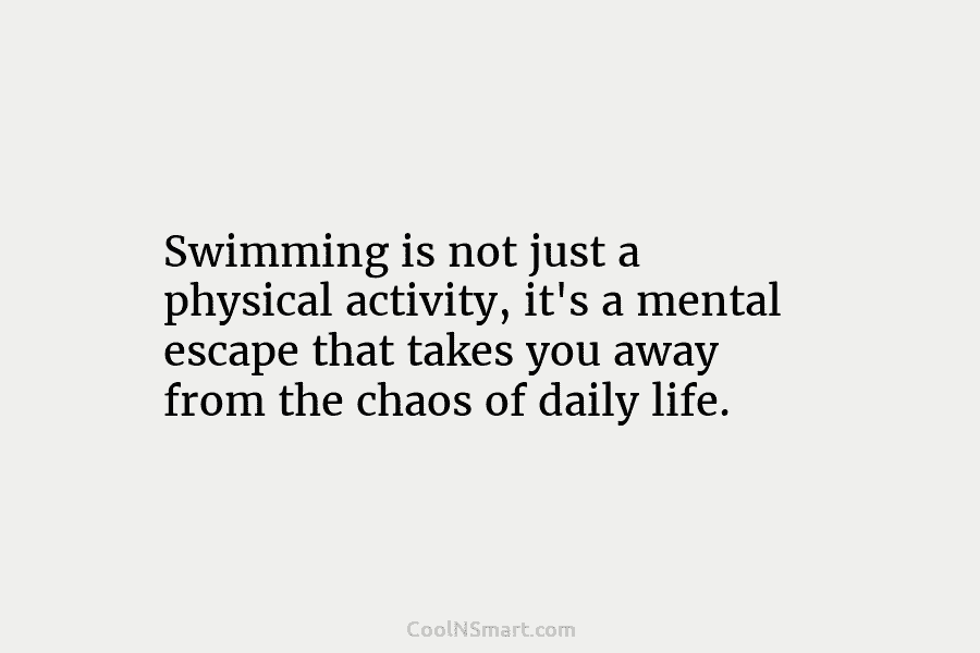 Swimming is not just a physical activity, it’s a mental escape that takes you away...