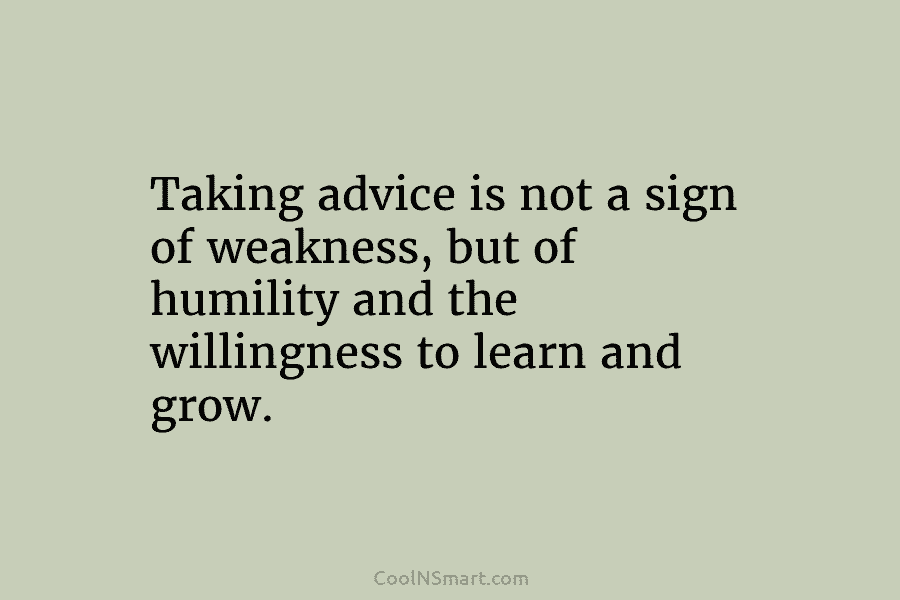 Taking advice is not a sign of weakness, but of humility and the willingness to...