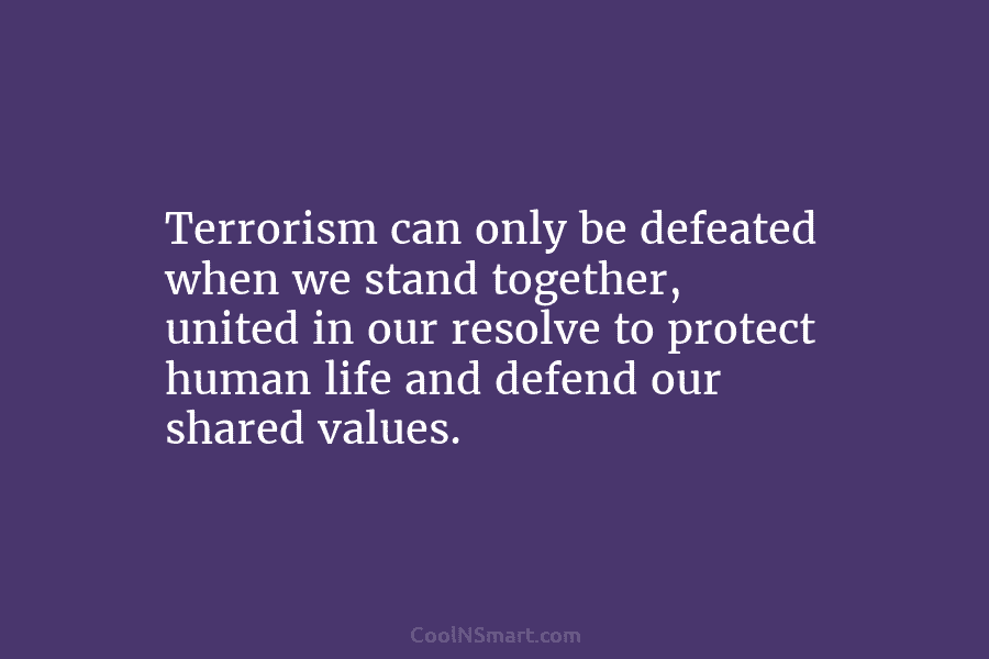 Terrorism can only be defeated when we stand together, united in our resolve to protect human life and defend our...