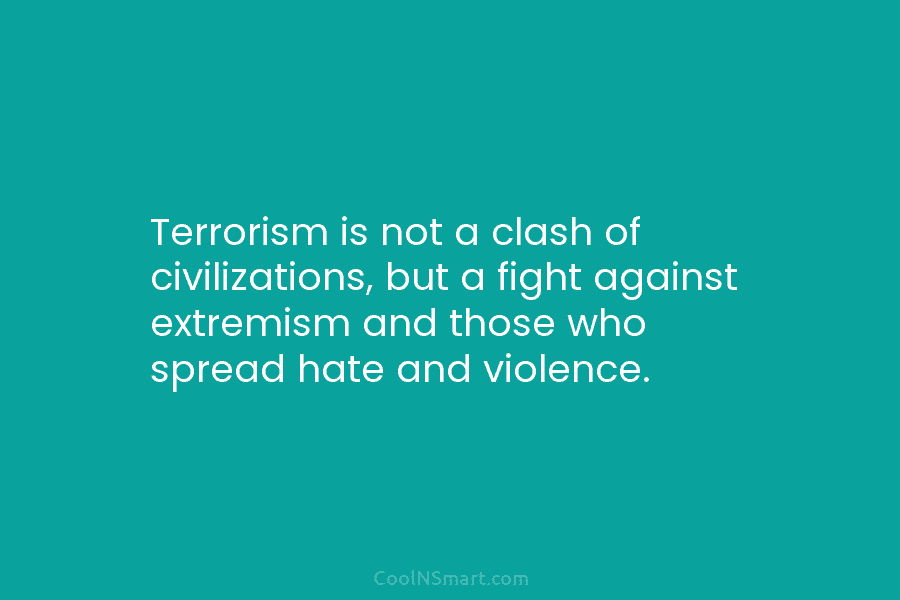 Terrorism is not a clash of civilizations, but a fight against extremism and those who spread hate and violence.