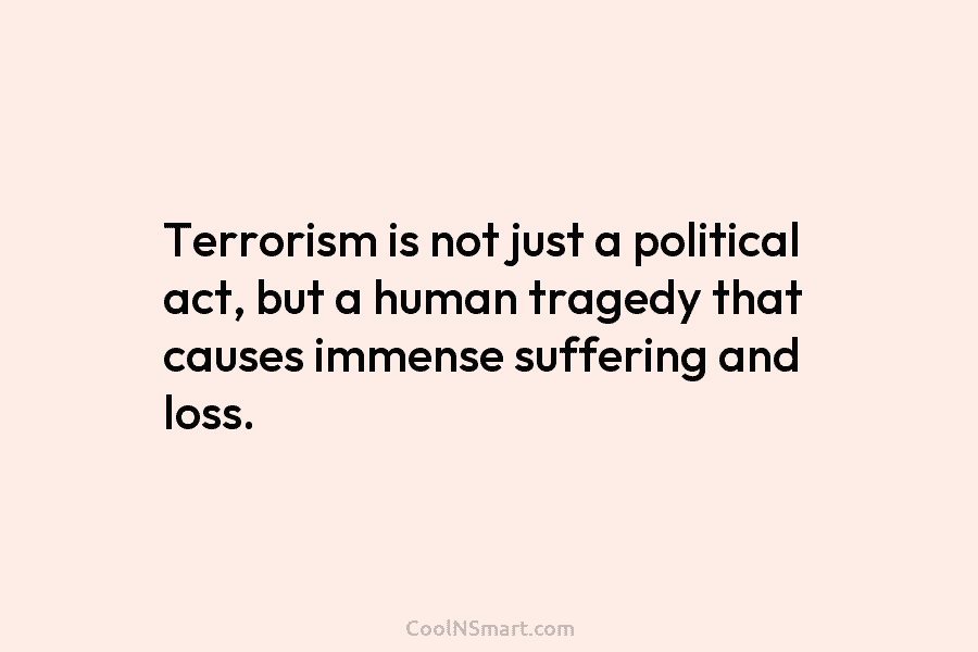 Terrorism is not just a political act, but a human tragedy that causes immense suffering and loss.