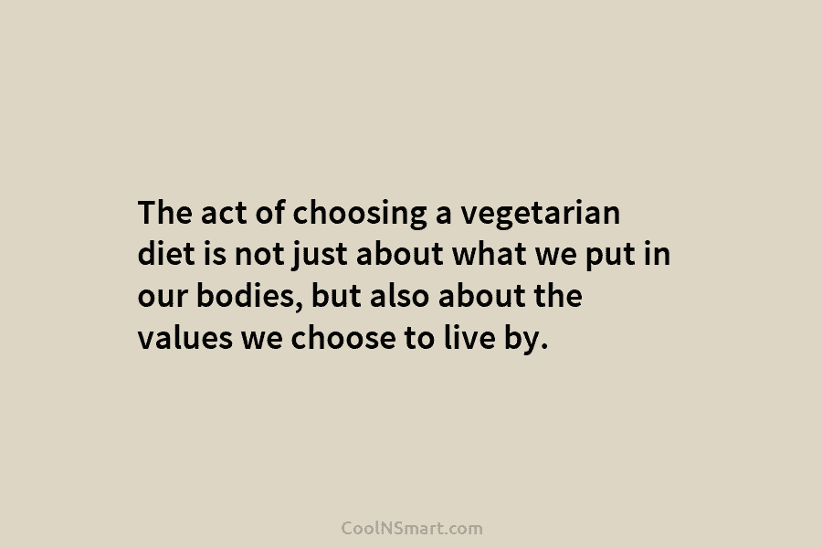 The act of choosing a vegetarian diet is not just about what we put in...