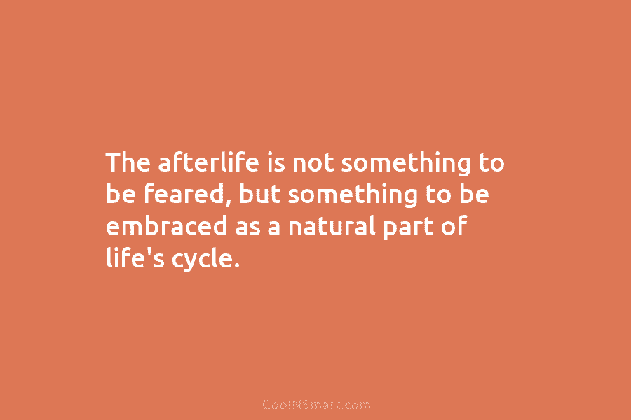 The afterlife is not something to be feared, but something to be embraced as a...