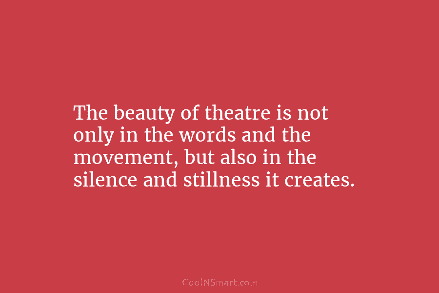 The beauty of theatre is not only in the words and the movement, but also...