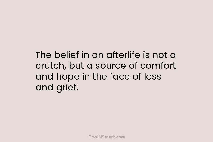 The belief in an afterlife is not a crutch, but a source of comfort and hope in the face of...
