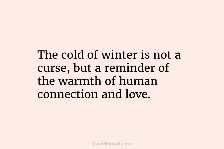 The cold of winter is not a curse, but a reminder of the warmth of human connection and love.