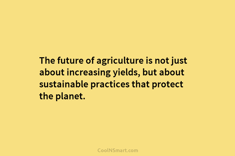 The future of agriculture is not just about increasing yields, but about sustainable practices that protect the planet.