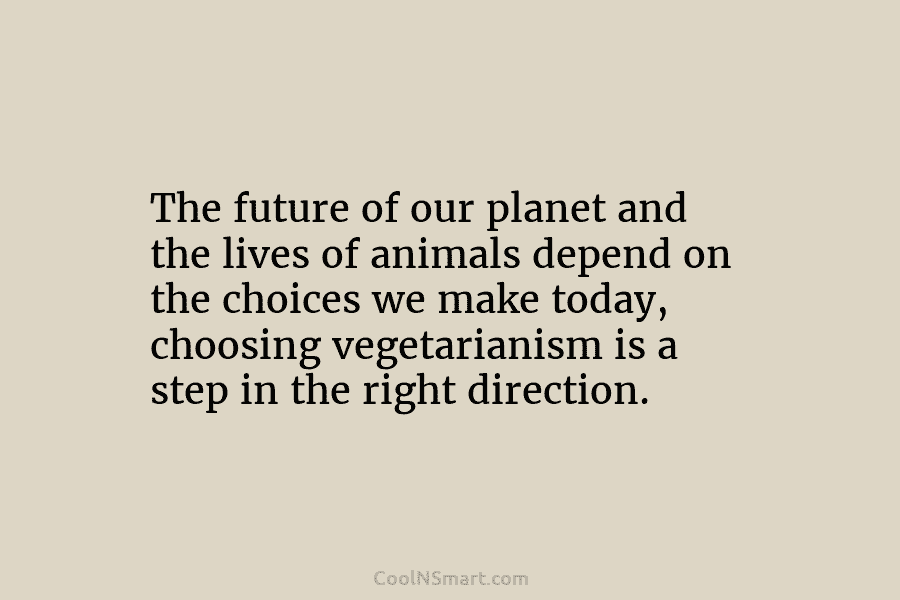 The future of our planet and the lives of animals depend on the choices we make today, choosing vegetarianism is...