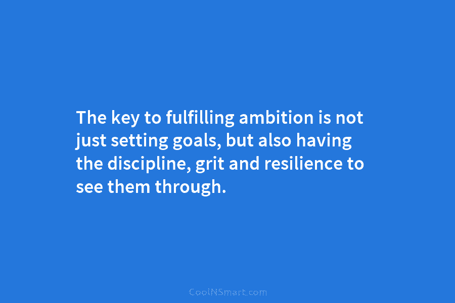 The key to fulfilling ambition is not just setting goals, but also having the discipline, grit and resilience to see...
