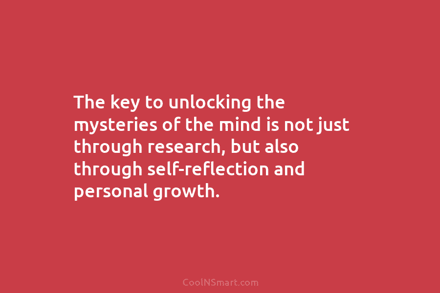 The key to unlocking the mysteries of the mind is not just through research, but also through self-reflection and personal...