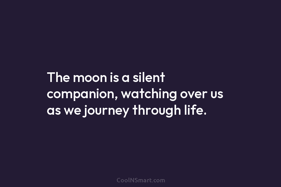 The moon is a silent companion, watching over us as we journey through life.