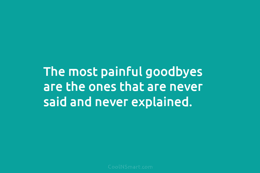 The most painful goodbyes are the ones that are never said and never explained.