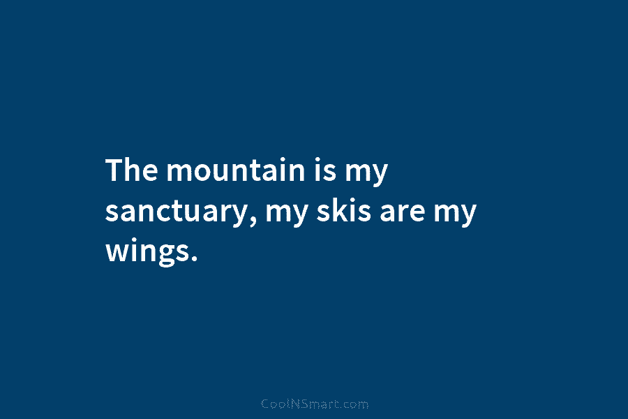 The mountain is my sanctuary, my skis are my wings.