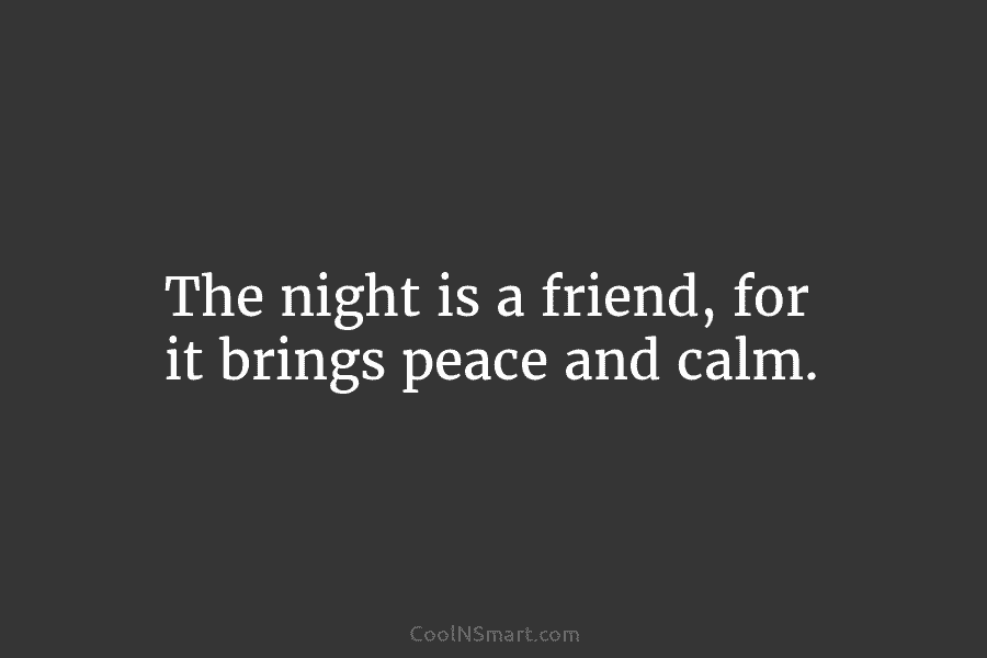 The night is a friend, for it brings peace and calm.