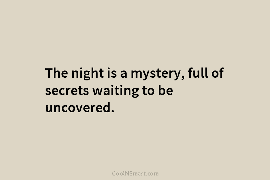 The night is a mystery, full of secrets waiting to be uncovered.