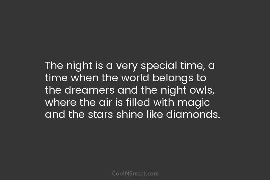 The night is a very special time, a time when the world belongs to the dreamers and the night owls,...