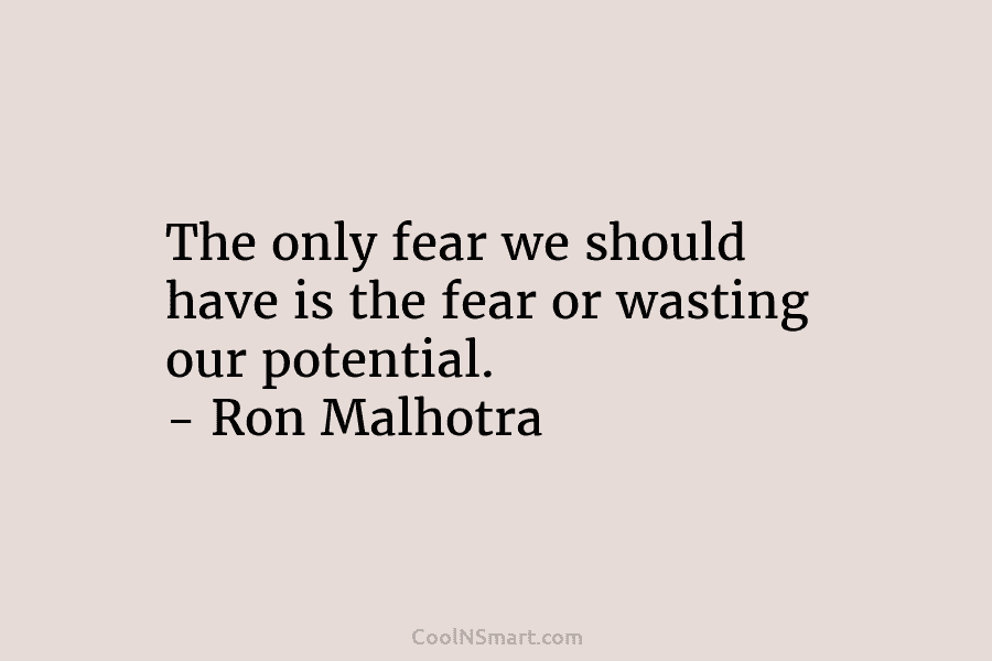 The only fear we should have is the fear or wasting our potential. – Ron...
