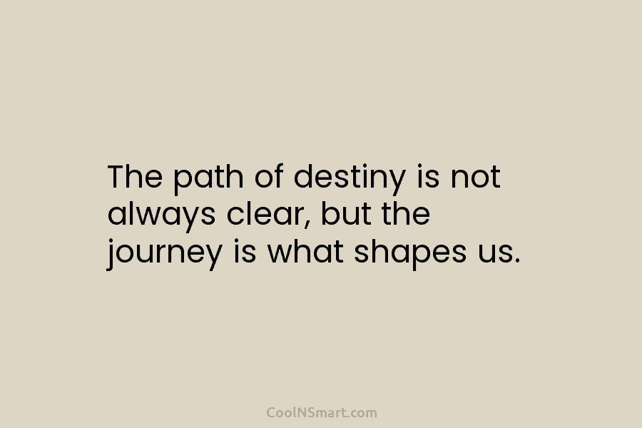 The path of destiny is not always clear, but the journey is what shapes us.